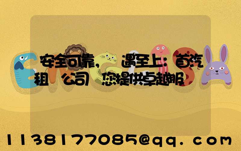 安全可靠，禮遇至上：首汽租車公司為您提供卓越服務