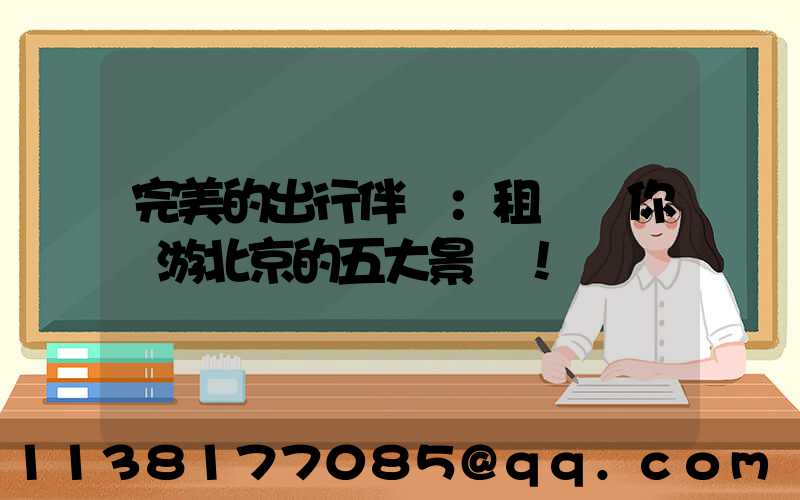 完美的出行伴侶：租車帶你暢游北京的五大景點！