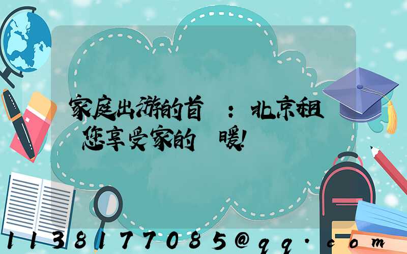 家庭出游的首選：北京租車帶您享受家的溫暖！