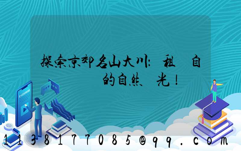 探索京郊名山大川：租車自駕體驗滿滿的自然風光！