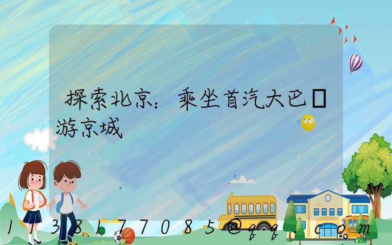 探索北京：乘坐首汽大巴暢游京城