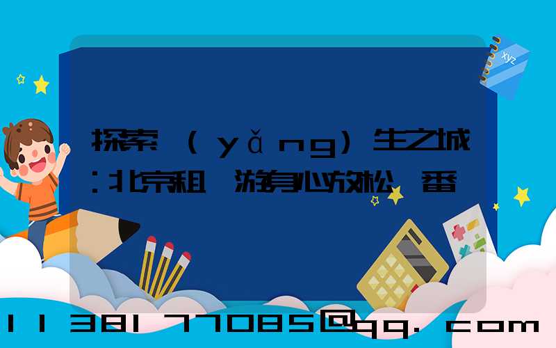 探索養(yǎng)生之城：北京租車游身心放松一番