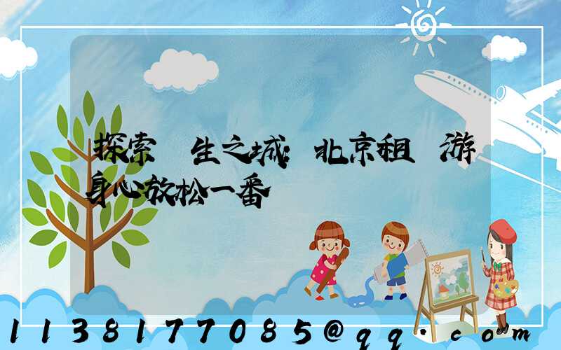 探索養生之城：北京租車游身心放松一番