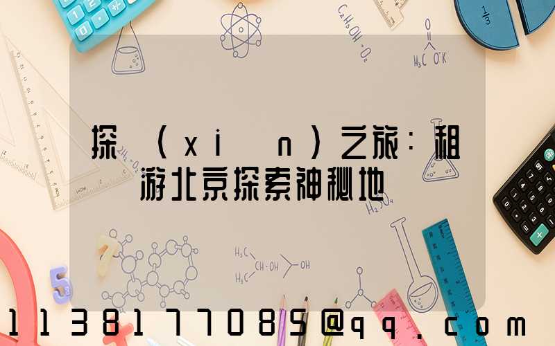 探險(xiǎn)之旅：租車暢游北京探索神秘地帶