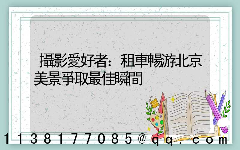 攝影愛好者：租車暢游北京美景爭取最佳瞬間