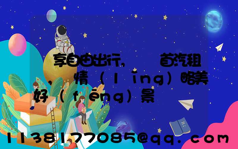 暢享自由出行，選擇首汽租車，盡情領(lǐng)略美好風(fēng)景