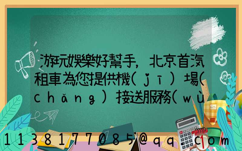 游玩娛樂好幫手，北京首汽租車為您提供機(jī)場(chǎng)接送服務(wù)