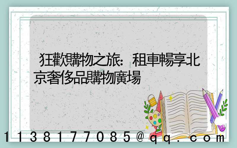 狂歡購物之旅：租車暢享北京奢侈品購物廣場