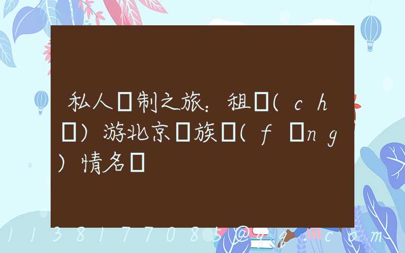 私人訂制之旅：租車(chē)游北京貴族風(fēng)情名勝