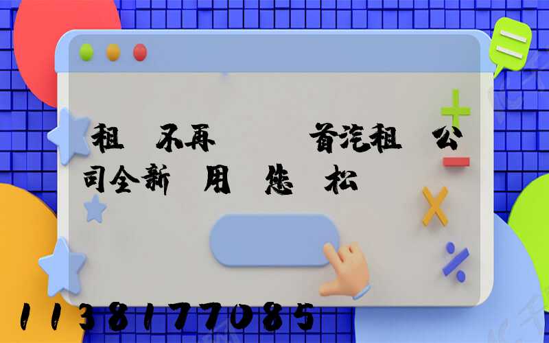 租車不再煩惱：首汽租車公司全新應用讓您輕松預訂