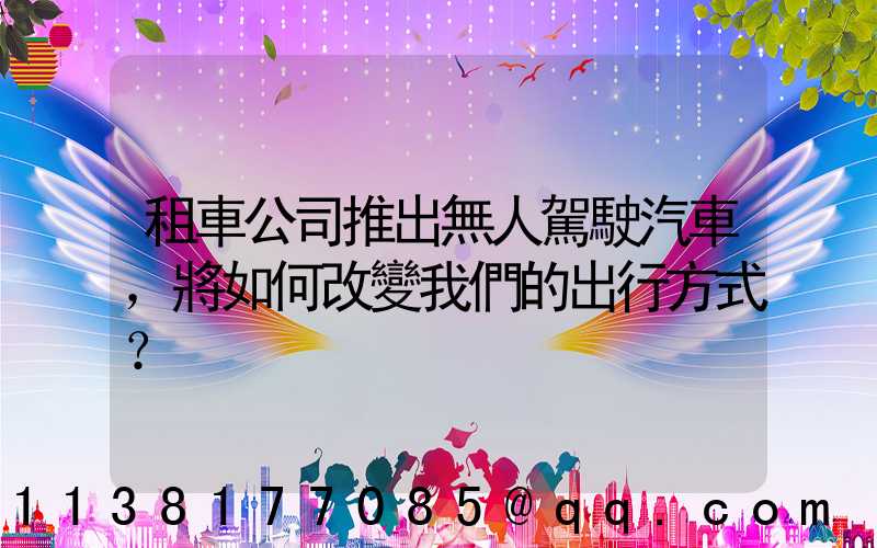 租車公司推出無人駕駛汽車，將如何改變我們的出行方式？