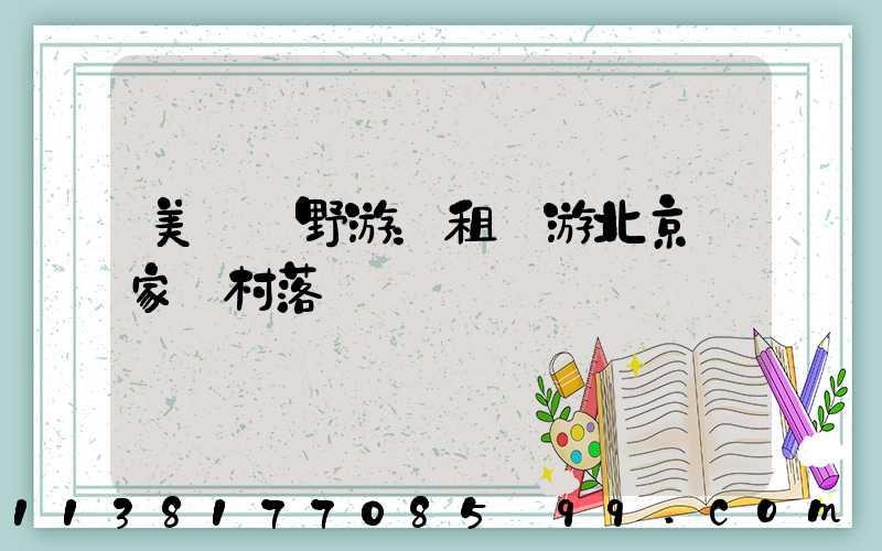 美麗鄉野游：租車游北京農家樂村落