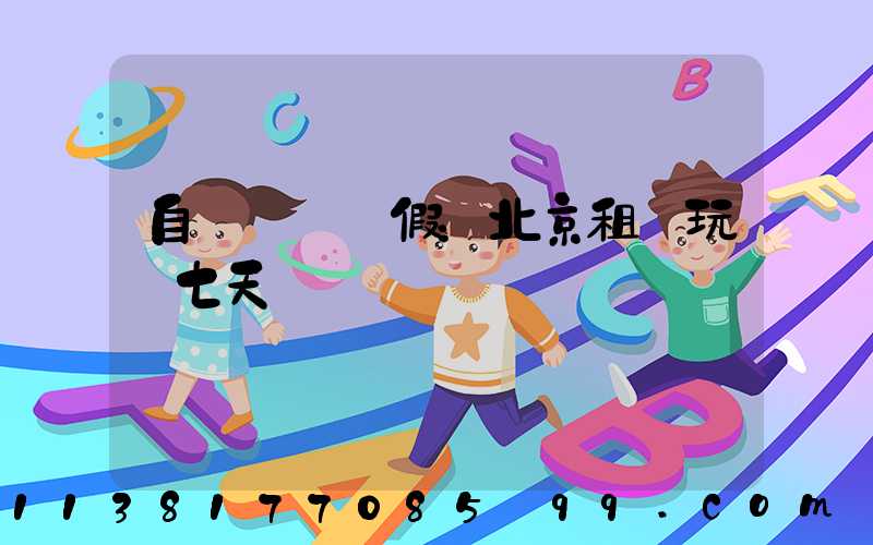 自駕國慶長假：北京租車玩轉七天