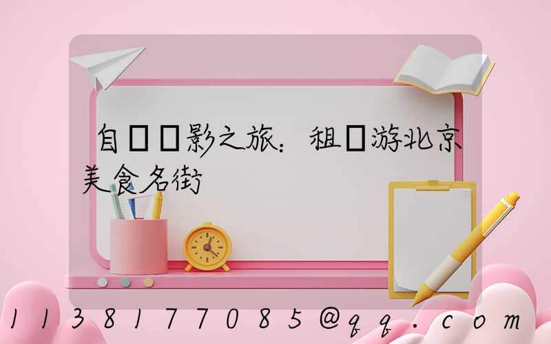 自駕攝影之旅：租車游北京美食名街