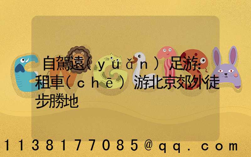 自駕遠(yuǎn)足游：租車(chē)游北京郊外徒步勝地