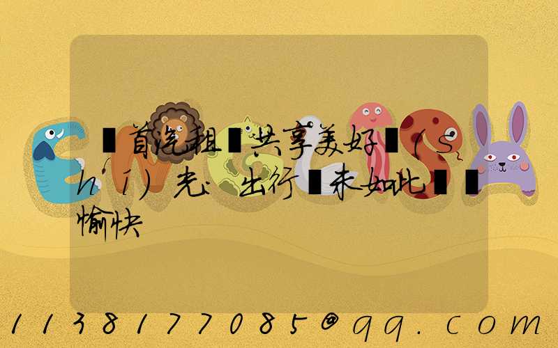 與首汽租車共享美好時(shí)光：出行從未如此簡單愉快