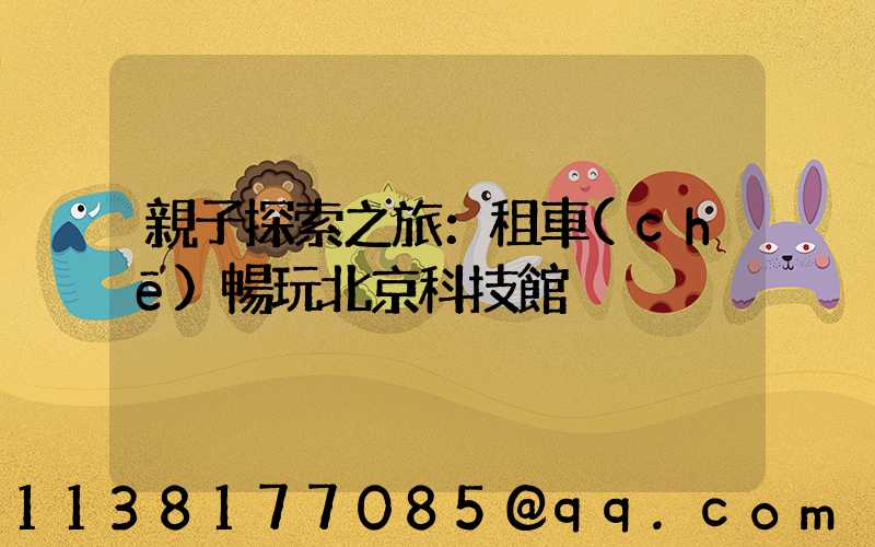 親子探索之旅：租車(chē)暢玩北京科技館