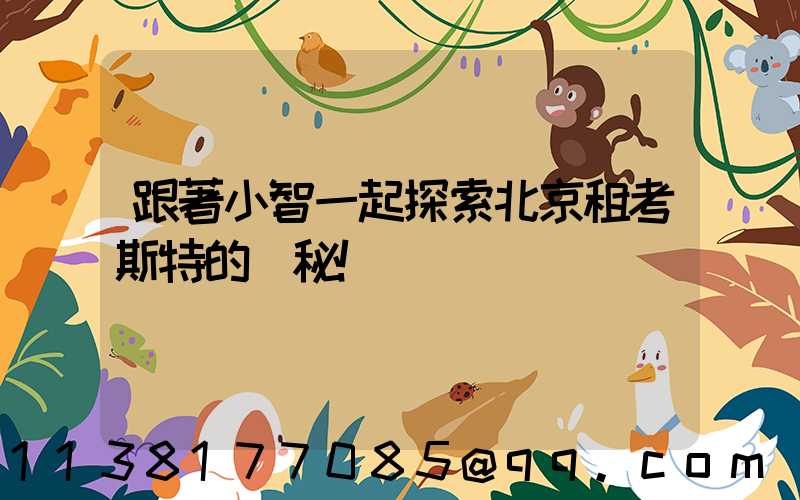 跟著小智一起探索北京租考斯特的奧秘！