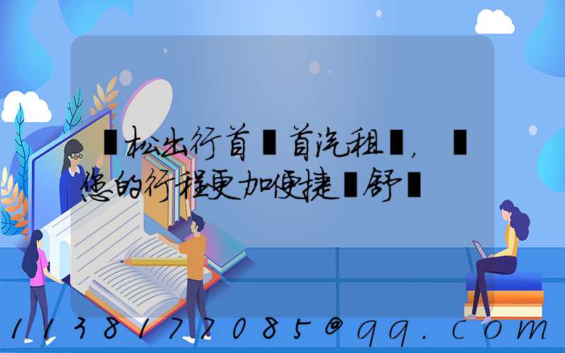 輕松出行首選首汽租車，讓您的行程更加便捷與舒適