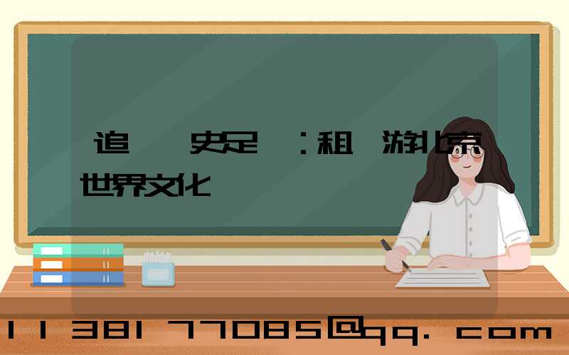 追尋歷史足跡：租車游北京世界文化遺產