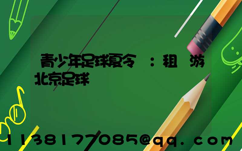 青少年足球夏令營：租車游北京足球場