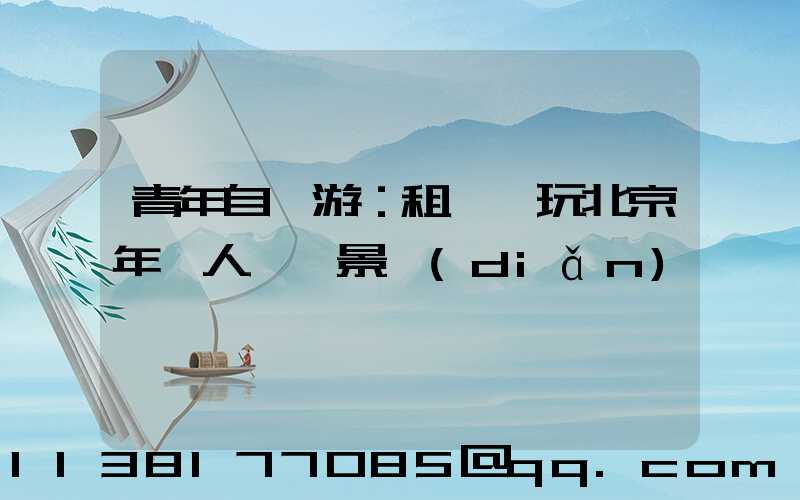 青年自駕游：租車暢玩北京年輕人熱門景點(diǎn)