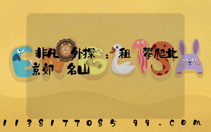 非凡戶外探險：租車攀爬北京郊區名山