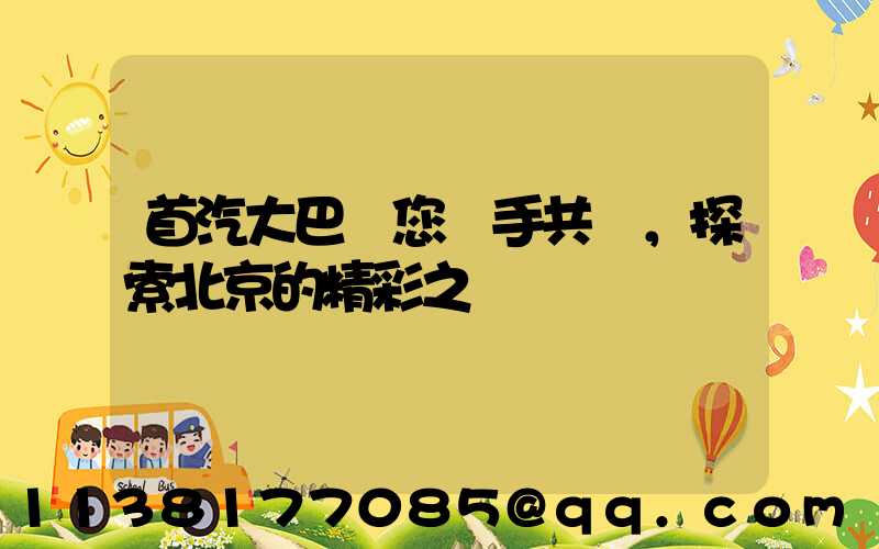 首汽大巴與您攜手共進，探索北京的精彩之處