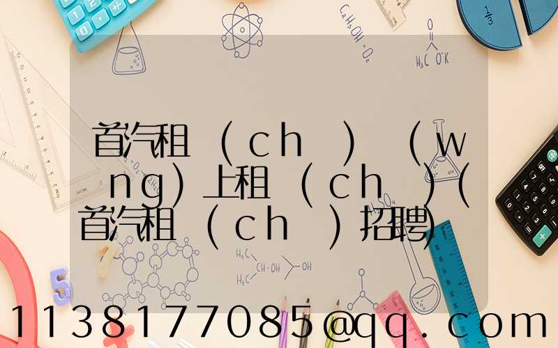 首汽租車(chē)網(wǎng)上租車(chē)(首汽租車(chē)招聘)