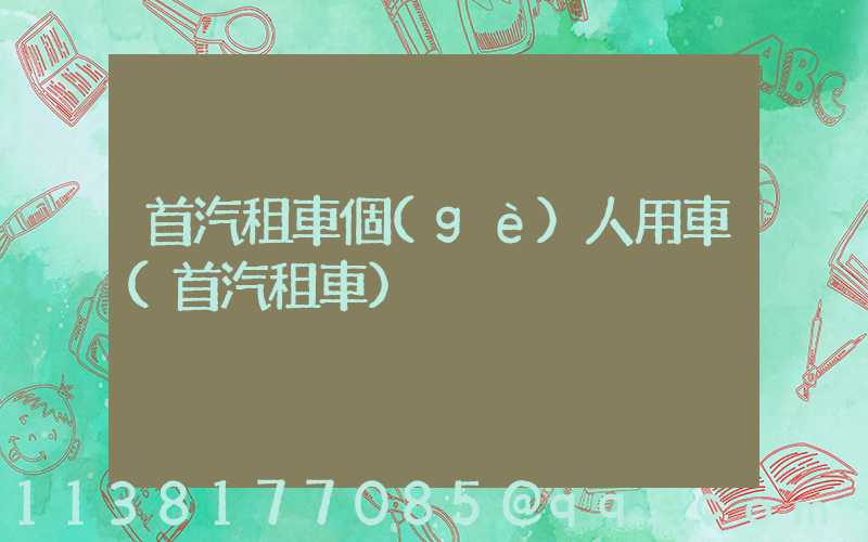 首汽租車個(gè)人用車(首汽租車)