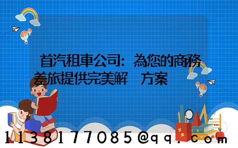 首汽租車公司：為您的商務差旅提供完美解決方案