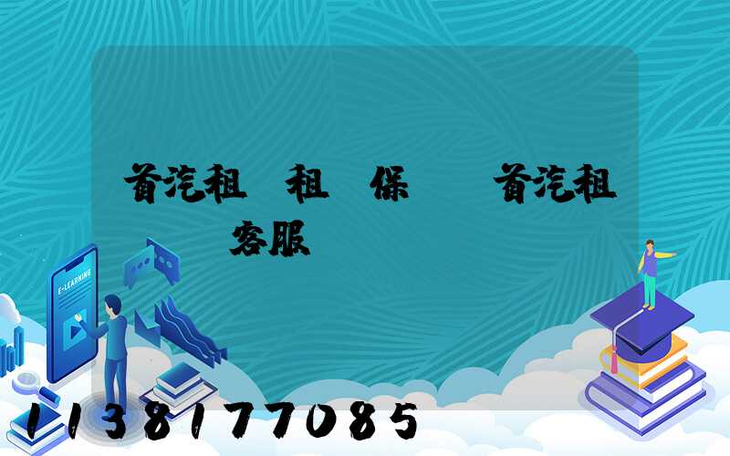 首汽租車租車保養(首汽租車電話客服)