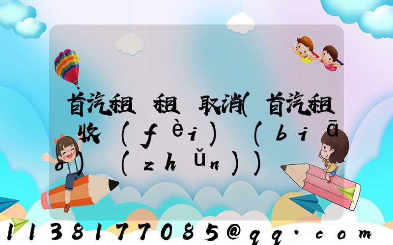 首汽租車租車取消(首汽租車收費(fèi)標(biāo)準(zhǔn))