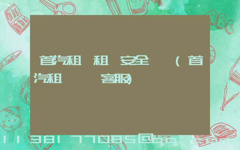 首汽租車租車安全評價(首汽租車電話客服)