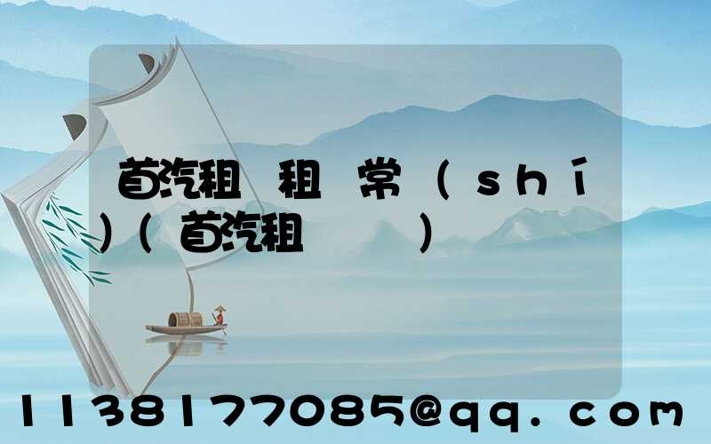 首汽租車租車常識(shí)(首汽租車電話)