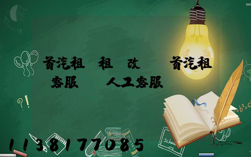 首汽租車租車改簽(首汽租車客服電話人工客服)