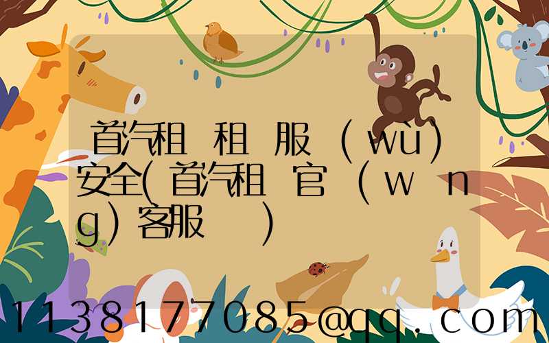 首汽租車租車服務(wù)安全(首汽租車官網(wǎng)客服電話)