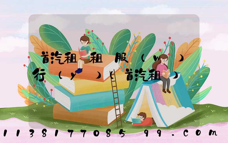 首汽租車租車服務(wù)行業(yè)(首汽租車)