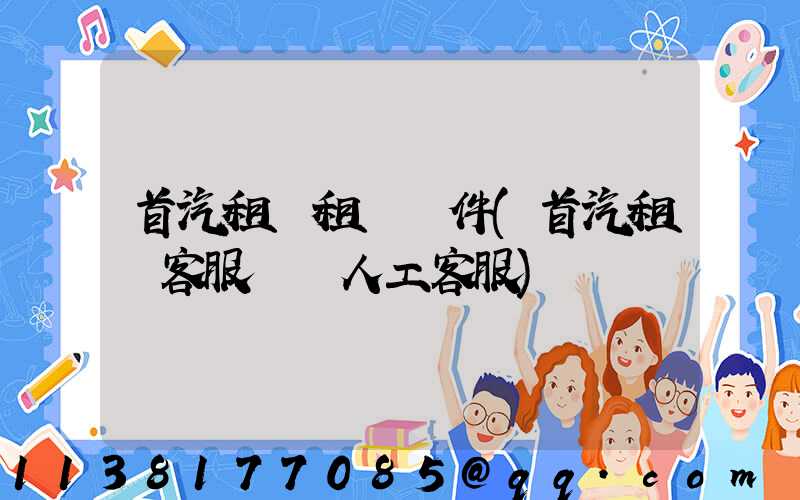 首汽租車租車條件(首汽租車客服電話人工客服)