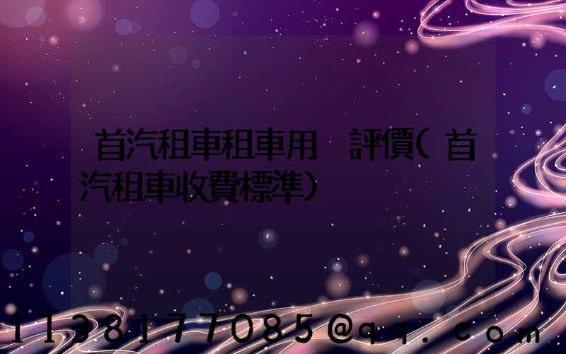 首汽租車租車用戶評價(首汽租車收費標準)