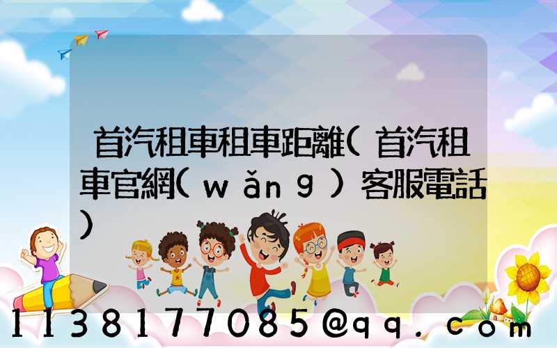 首汽租車租車距離(首汽租車官網(wǎng)客服電話)