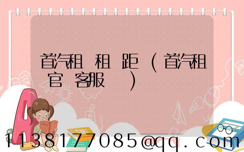 首汽租車租車距離(首汽租車官網客服電話)
