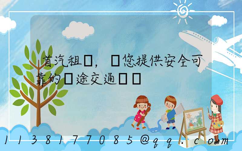 首汽租車，為您提供安全可靠的長途交通選擇