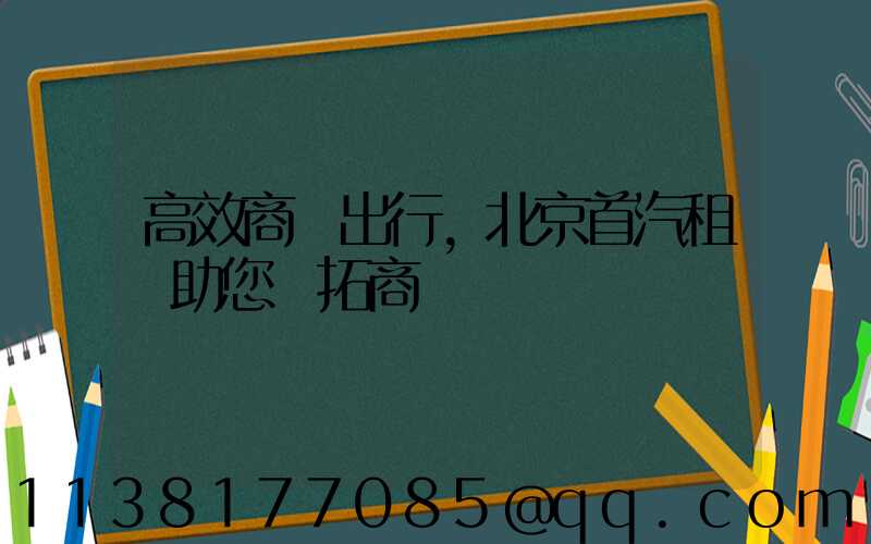 高效商務出行，北京首汽租車助您開拓商機